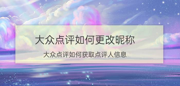 大众点评如何更改昵称 大众点评如何获取点评人信息？